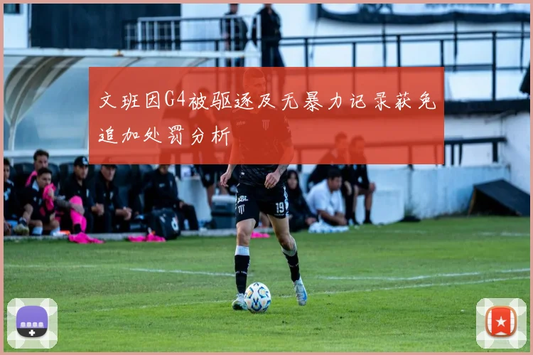 文班因G4被驱逐及无暴力记录获免追加处罚分析
