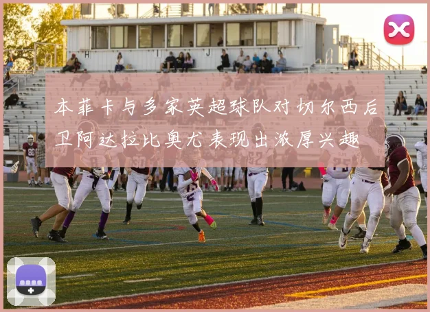 本菲卡与多家英超球队对切尔西后卫阿达拉比奥尤表现出浓厚兴趣
