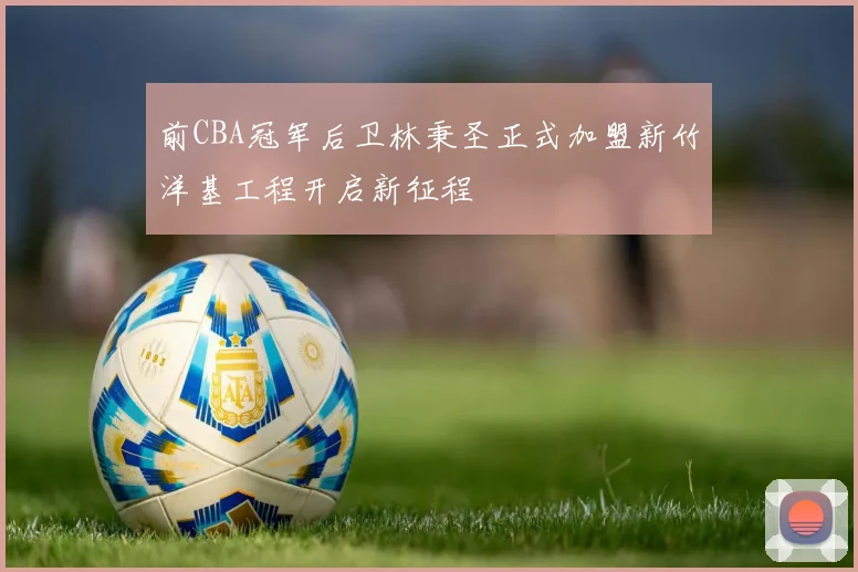 前CBA冠军后卫林秉圣正式加盟新竹洋基工程开启新征程