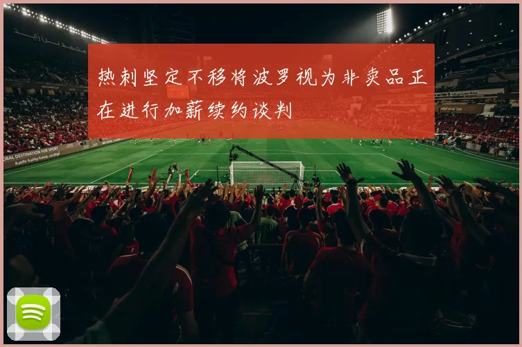 热刺坚定不移将波罗视为非卖品正在进行加薪续约谈判