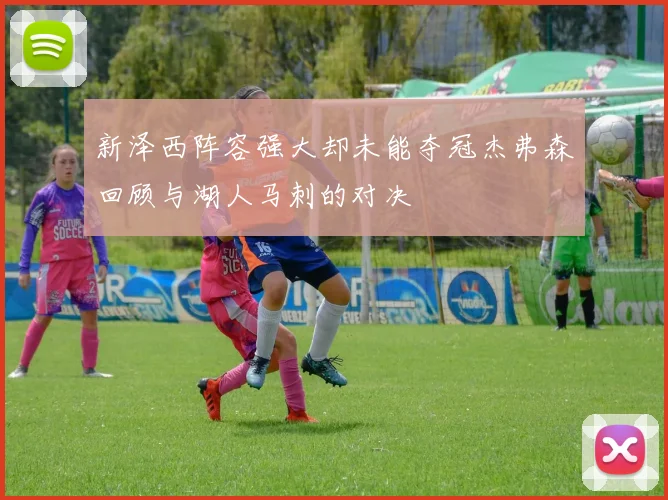 新泽西阵容强大却未能夺冠杰弗森回顾与湖人马刺的对决