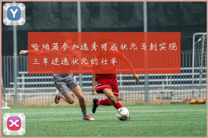 哈珀若参加选秀将成状元马刺实现三年连选状元的壮举
