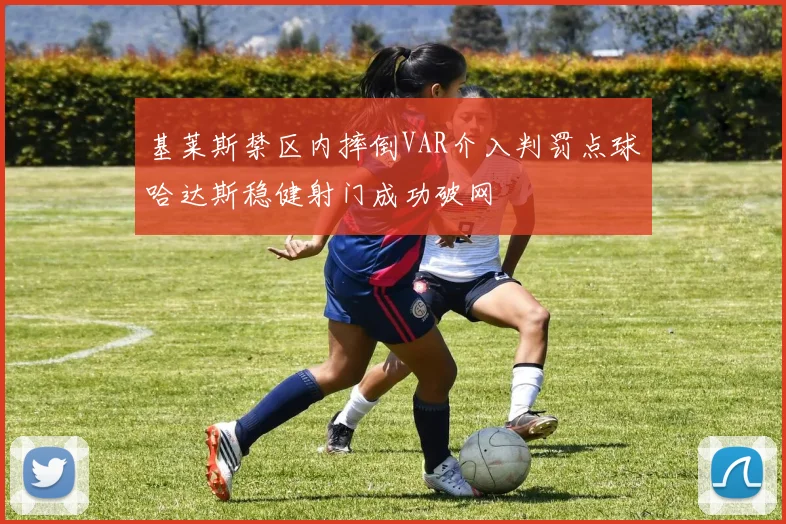 基莱斯禁区内摔倒VAR介入判罚点球哈达斯稳健射门成功破网