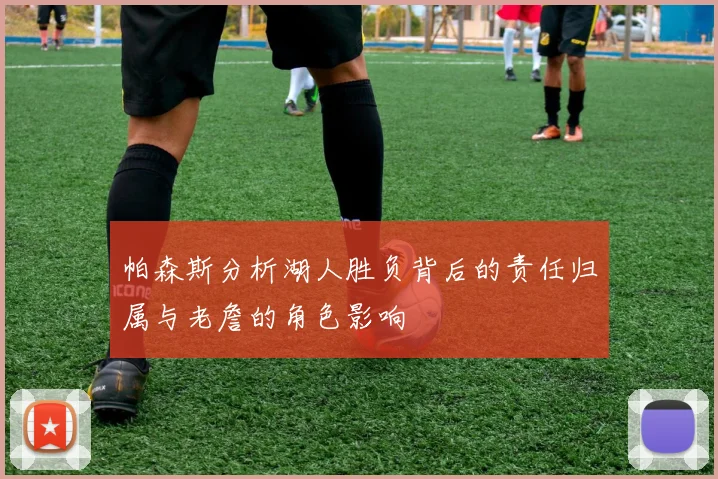 帕森斯分析湖人胜负背后的责任归属与老詹的角色影响