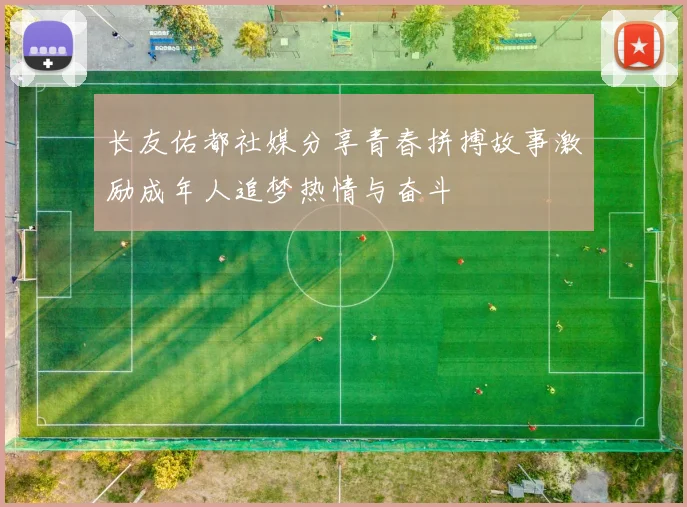 长友佑都社媒分享青春拼搏故事激励成年人追梦热情与奋斗