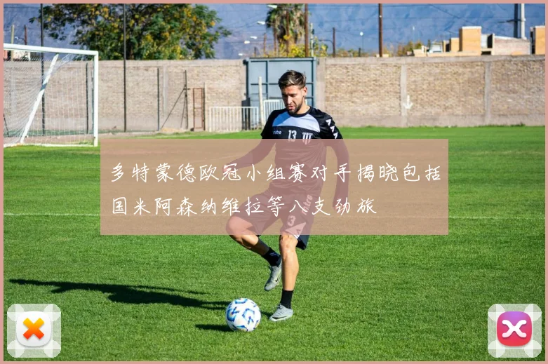 多特蒙德欧冠小组赛对手揭晓包括国米阿森纳维拉等八支劲旅