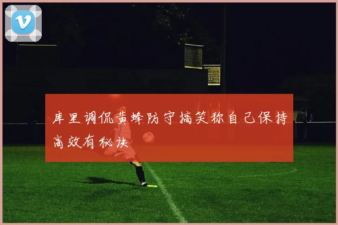 库里调侃黄蜂防守搞笑称自己保持高效有秘诀