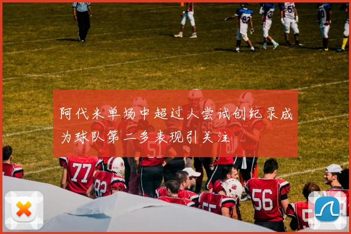 阿代米单场中超过人尝试创纪录成为球队第二多表现引关注