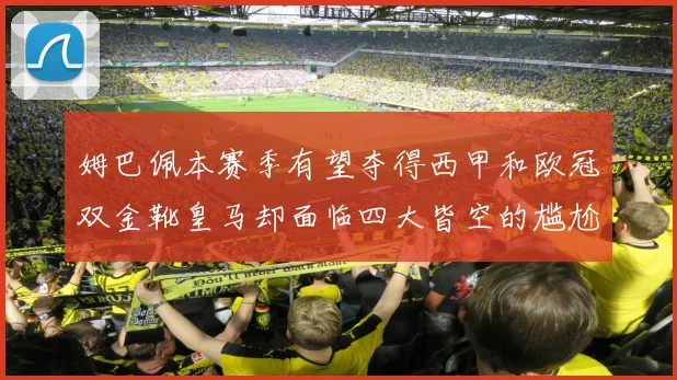 姆巴佩本赛季有望夺得西甲和欧冠双金靴皇马却面临四大皆空的尴尬局面